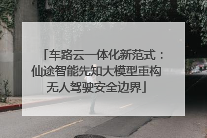 车路云一体化新范式：仙途智能先知大模型重构无人驾驶安全边界