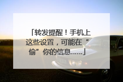 转发提醒！手机上这些设置，可能在“偷”你的信息……