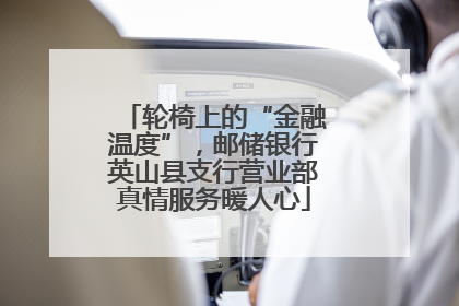 轮椅上的“金融温度”，邮储银行英山县支行营业部真情服务暖人心