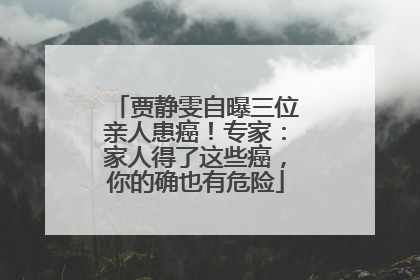 贾静雯自曝三位亲人患癌！专家：家人得了这些癌，你的确也有危险