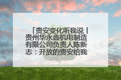 贵安变化听我说丨贵州华永鑫机电制造有限公司负责人陈新志：开放的贵安给我走出去的底气