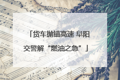 货车抛锚高速 阜阳交警解“燃油之急”