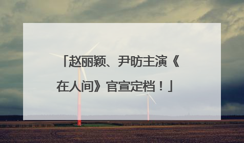 赵丽颖、尹昉主演《在人间》官宣定档！
