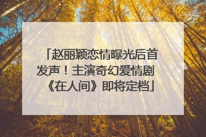 赵丽颖恋情曝光后首发声！主演奇幻爱情剧《在人间》即将定档