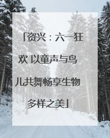 资兴：六一狂欢 以童声与鸟儿共舞畅享生物多样之美