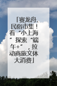 赛龙舟、民俗市集！看“小上海”探索“端午+”，拉动商旅文体大消费