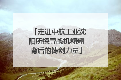 走进中航工业沈阳所探寻战机翱翔背后的铸剑力量