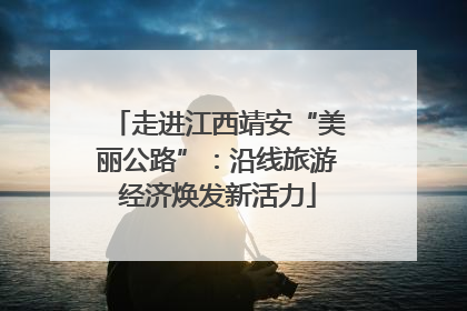 走进江西靖安“美丽公路”：沿线旅游经济焕发新活力
