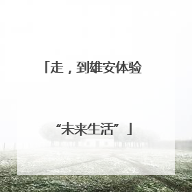 走，到雄安体验“未来生活”