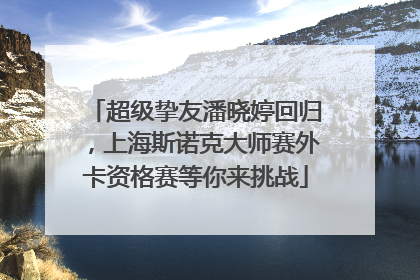 超级挚友潘晓婷回归，上海斯诺克大师赛外卡资格赛等你来挑战