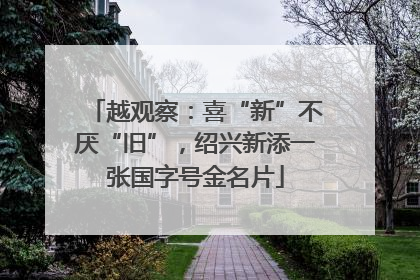 越观察：喜“新”不厌“旧”，绍兴新添一张国字号金名片