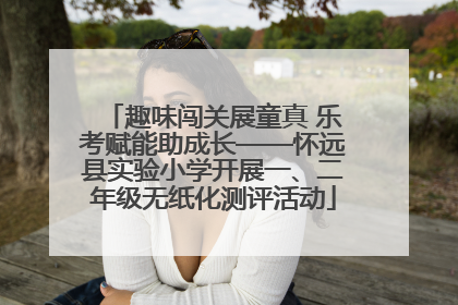 趣味闯关展童真 乐考赋能助成长——怀远县实验小学开展一、二年级无纸化测评活动