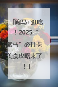 跑马+逛吃！2025“紫马”必打卡美食攻略来了！