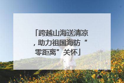 跨越山海送清凉，助力祖国海防“零距离”关怀