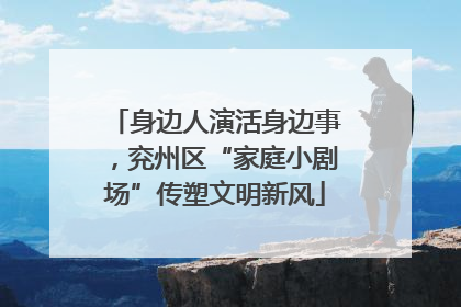 身边人演活身边事，兖州区“家庭小剧场”传塑文明新风
