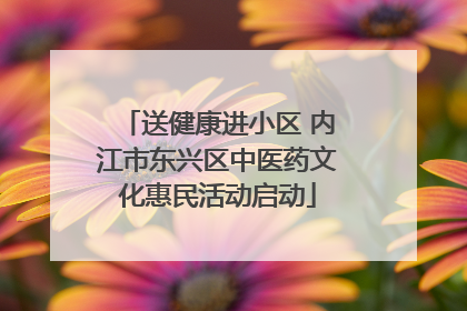 送健康进小区 内江市东兴区中医药文化惠民活动启动