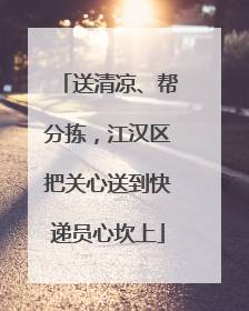 送清凉、帮分拣，江汉区把关心送到快递员心坎上