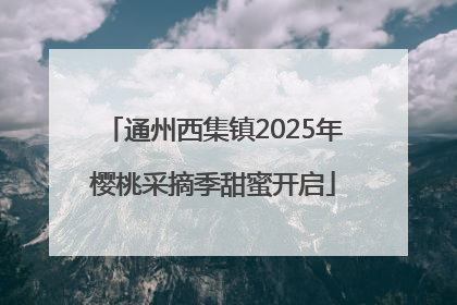通州西集镇2025年樱桃采摘季甜蜜开启