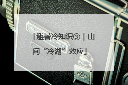 避暑冷知识③｜山间“冷湖”效应