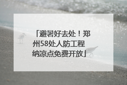 避暑好去处！郑州58处人防工程纳凉点免费开放