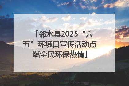 邻水县2025“六五”环境日宣传活动点燃全民环保热情