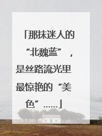 那抹迷人的“北魏蓝”，是丝路流光里最惊艳的“美色”……