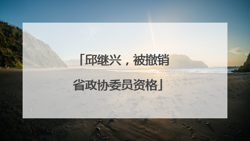 邱继兴，被撤销省政协委员资格