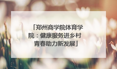 郑州商学院体育学院：健康服务进乡村 青春助力新发展