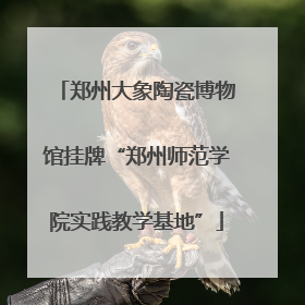 郑州大象陶瓷博物馆挂牌“郑州师范学院实践教学基地”