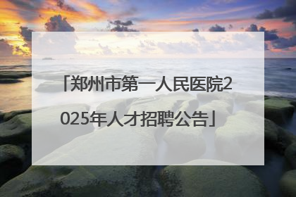 郑州市第一人民医院2025年人才招聘公告