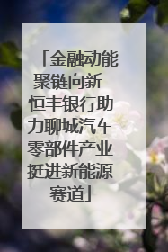 金融动能聚链向新 恒丰银行助力聊城汽车零部件产业挺进新能源赛道
