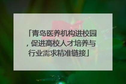 青岛医养机构进校园，促进高校人才培养与行业需求精准链接