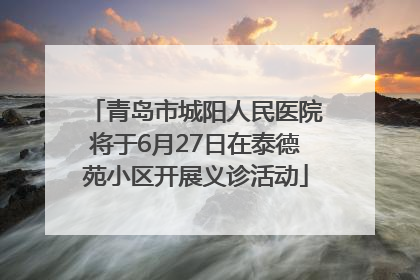 青岛市城阳人民医院将于6月27日在泰德苑小区开展义诊活动