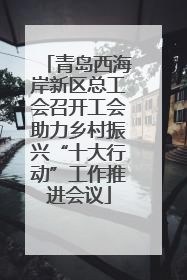 青岛西海岸新区总工会召开工会助力乡村振兴“十大行动”工作推进会议