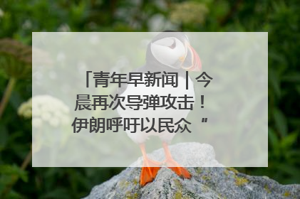 青年早新闻｜今晨再次导弹攻击！伊朗呼吁以民众“勿作人肉盾牌”