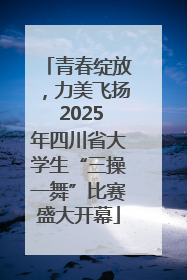 青春绽放，力美飞扬 2025年四川省大学生“三操一舞”比赛盛大开幕