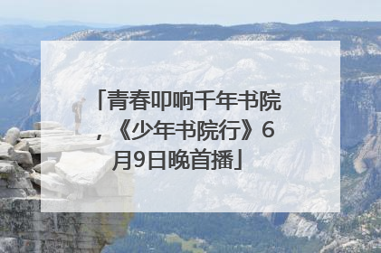 青春叩响千年书院，《少年书院行》6月9日晚首播