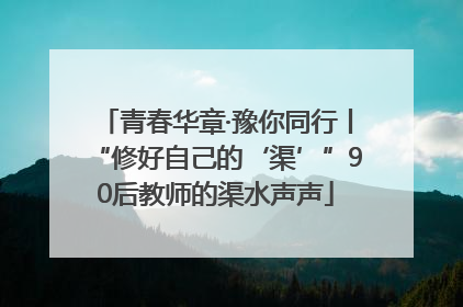 青春华章·豫你同行丨“修好自己的‘渠’”90后教师的渠水声声