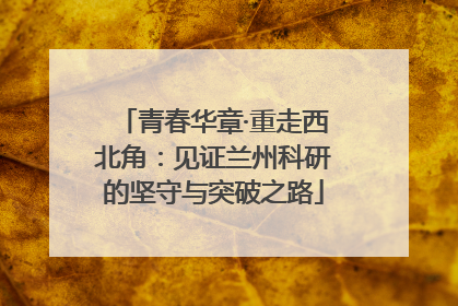青春华章·重走西北角：见证兰州科研的坚守与突破之路