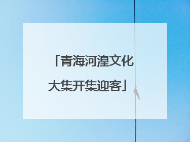 青海河湟文化大集开集迎客
