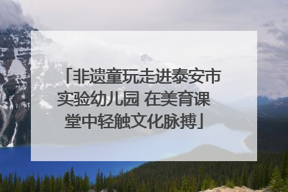 非遗童玩走进泰安市实验幼儿园 在美育课堂中轻触文化脉搏