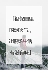 银保园里的烟火气，让职场生活有滋有味