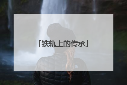铁轨上的传承