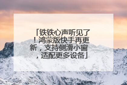 铁铁心声听见了！鸿蒙版快手再更新，支持侧滑小窗，适配更多设备