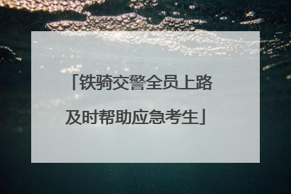 铁骑交警全员上路 及时帮助应急考生