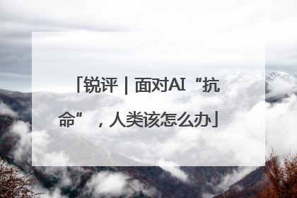 锐评｜面对AI“抗命”，人类该怎么办