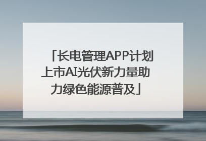 长电管理APP计划上市AI光伏新力量助力绿色能源普及
