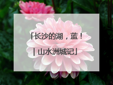 长沙的湖，蓝！｜山水洲城记