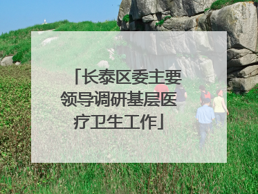 长泰区委主要领导调研基层医疗卫生工作