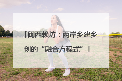 闽西赖坊：两岸乡建乡创的“融合方程式”